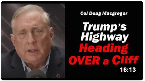 Col Doug Macgregor: Trump's Highway: Heading OVER a CLIFF
