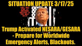 Situation Update 3/17/25: Trump Activated GESARA, Prepare for Worldwide Emergency Alerts, Blackouts.