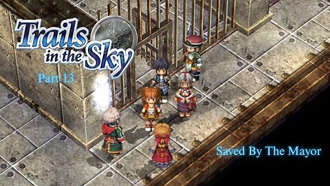 The Legend of Heroes Trails In The Sky Part 13 - Saved By The Mayor