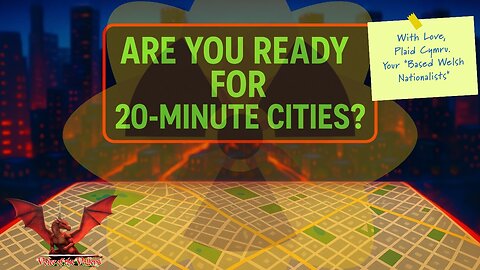 Plaid Cymru Plans For "Twenty-minute Communities" (A.K.A.: Fifteen-minute Cities) | VOTV #33