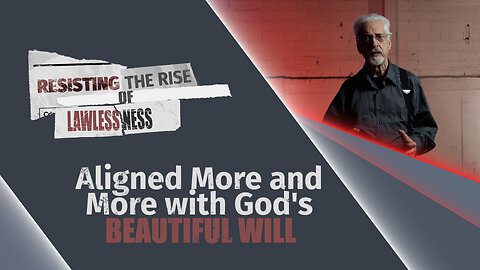 #641 - Aligned More and More with God's Beautiful Will | Resisting the Rise of Lawlessness