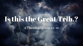 2 Thessalonians 1:1-12 (Full Service), "Is this the Great Trib.?"
