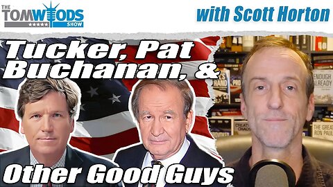 Scott Horton on Tucker, Pat Buchanan, and Other Good Guys | Tom Woods Show #2707