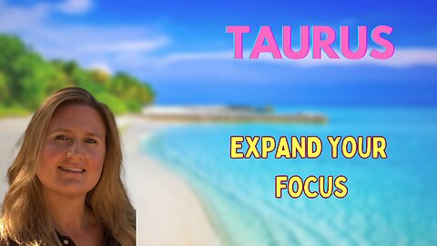TAURUS ♉️~ EXPAND YOUR FOCUS, NEW BEGINNINGS ALL AROUND YOU!