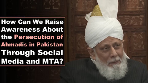 How Can We Raise Awareness About the Persecution of Ahmadis in Pakistan Through Social Media and MTA