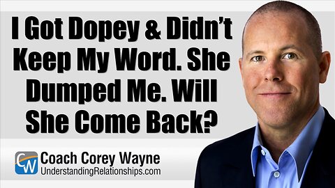 I Got Dopey & Didn’t Keep My Word. She Dumped Me. Will She Come Back?