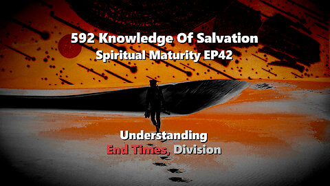 592 Knowledge Of Salvation - Spiritual Maturity EP42 - Understanding, End Times, Division