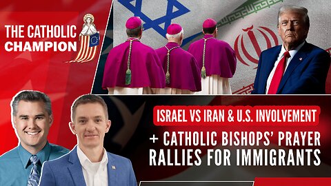 Israel v Iran & US Involvement + Catholic Bishops’ Prayer Rallies for Immigrants – Catholic Champion