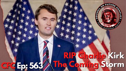 Council on Future Conflict Episode 564: RIP Charlie Kirk, The Coming Storm