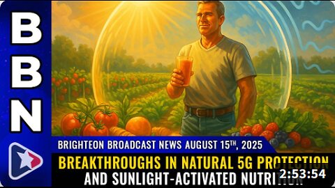 Brighteon Broadcast News, Aug 15, 2025 – BREAKTHROUGHS in natural 5G protection and sunlight-activated nutrition