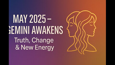 MAY 2025 – GEMINI AWAKENS - Truth, Change & New Energy