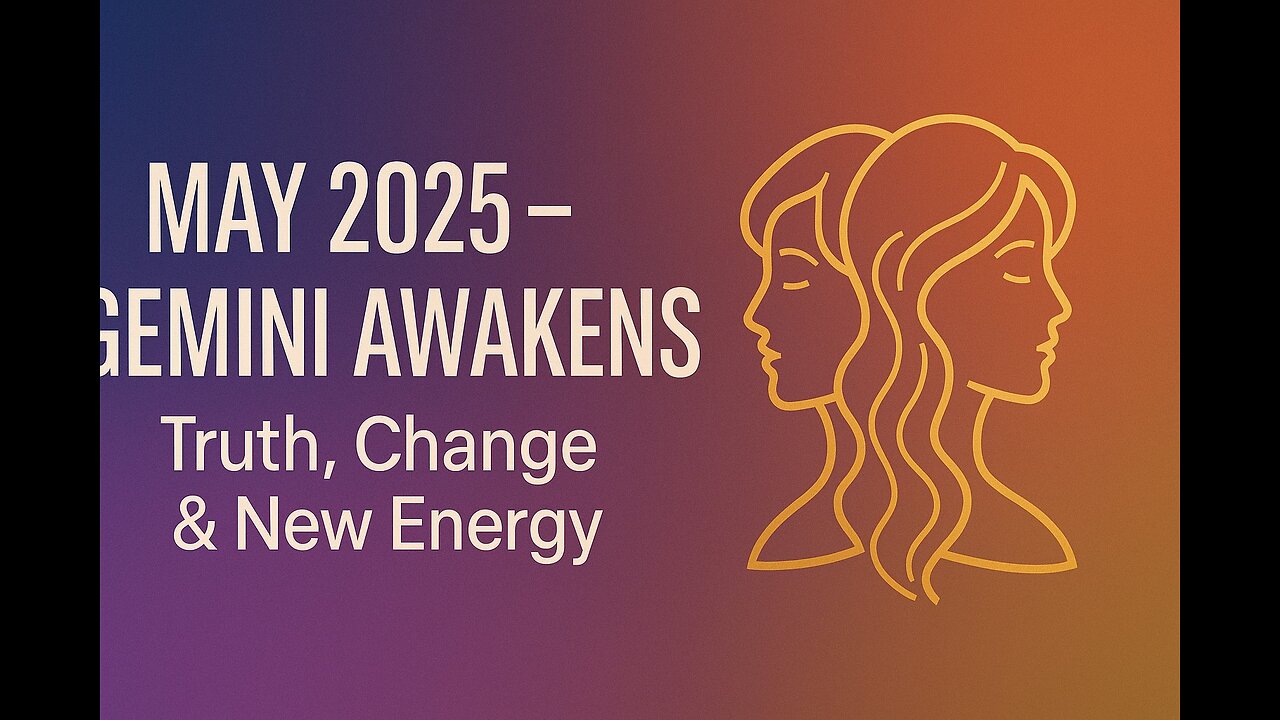 MAY 2025 – GEMINI AWAKENS - Truth, Change & New Energy