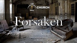 I AM WELL Church Sermon #125 "Forsaken" 11/30/2025