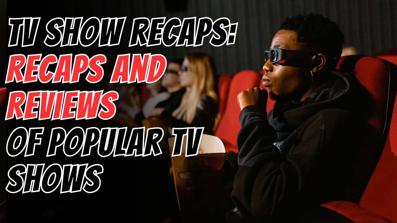 Recaps and Reviews of Popular TV Shows