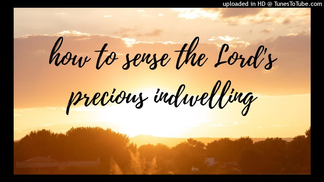 how to sense the Lord's precious indwelling