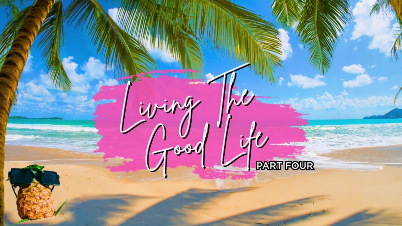 Living The Good Life part 4