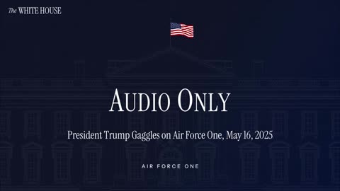 President Trump Gaggles with the Press on Air Force One (Audio Only), May 16, 2025