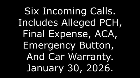 6 Incoming Calls, Includes Alleged PCH, Final Expense, ACA, Emergency Button, Car Warranty, 1/30/26