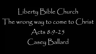Liberty Bible Church / The wrong way to come to Christ / Acts 8:9-25