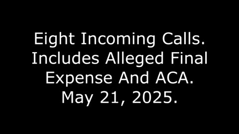 Eight Incoming Calls: Includes Alleged Final Expense And ACA, May 21, 2025