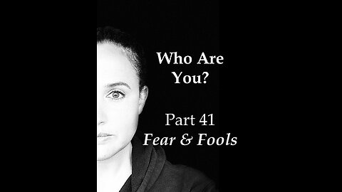 Who Are You? Part 41: Fear and Fools