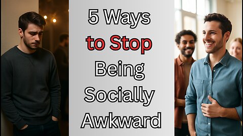 5 Powerful Ways to Stop Being Socially Awkward