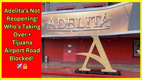 Adelita’s Closed FOR GOOD – New Plans + Tijuana Airport Road BLOCKED! 🚷✈️