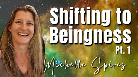 168: Pt. 1 Shifting to Beingness - Michelle Spires