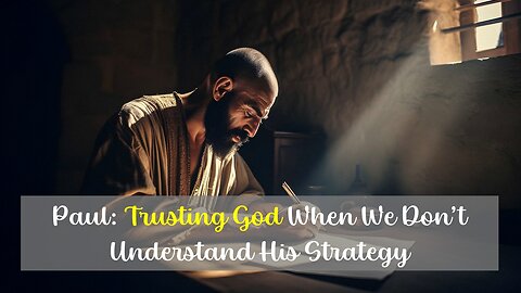 Paul: Trusting God When We Don't Understand His Strategy