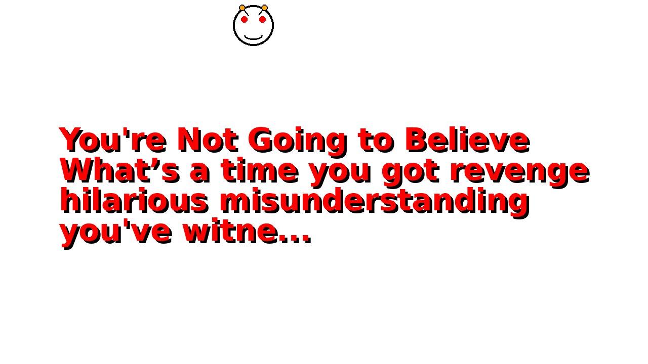 You're Not Going to Believe What’s a time you got revenge hilarious misunderstanding you've witne...