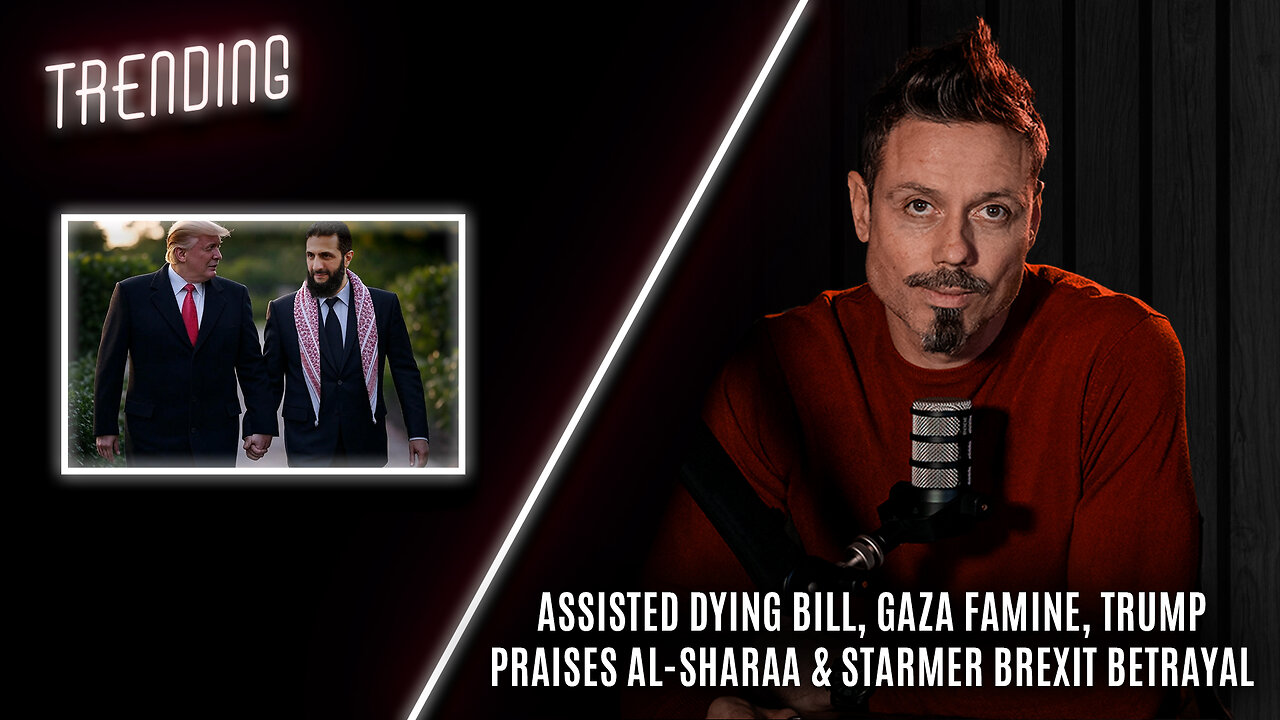 Trending: Ep91: Assisted Dying Bill, Gaza Famine, Trump Praises Al-Sharaa & Starmer Brexit Betrayal.