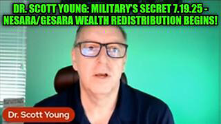 DR. SCOTT YOUNG: MILITARY’S SECRET 7.19.25 - NESARA/GESARA WEALTH REDISTRIBUTION BEGINS!
