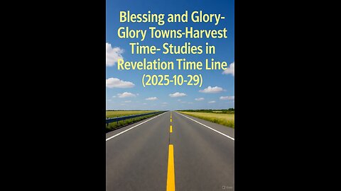 Blessing and Glory-Glory Towns-Harvest Time-Studies in Revelation Time Line (2025-10-29)