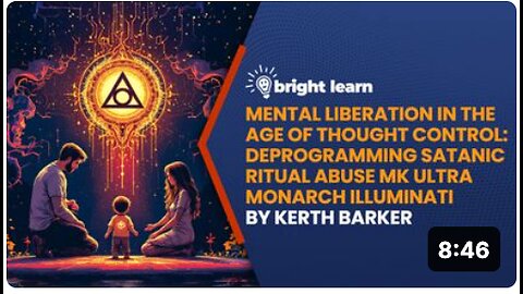 BrightLearn - Mental Liberation in the Age of Thought Control: Deprogramming Satanic Ritual Abuse MK Ultra Monarch Illuminati by Kerth Barker