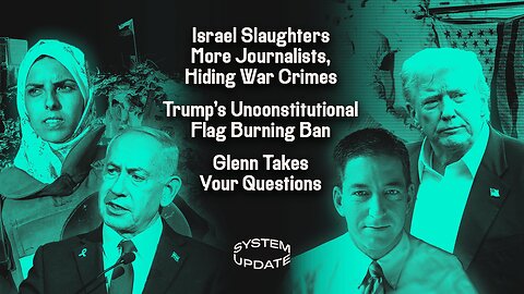 Israel Slaughters More Journalists, Hiding War Crimes; Trump's Unconstitutional Flag Burning Ban; Glenn Takes Your Questions | SYSTEM UPDATE #504
