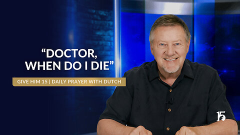 "Doctor, When Do I Die" | Give Him 15: Daily Prayer with Dutch | May 8, 2025