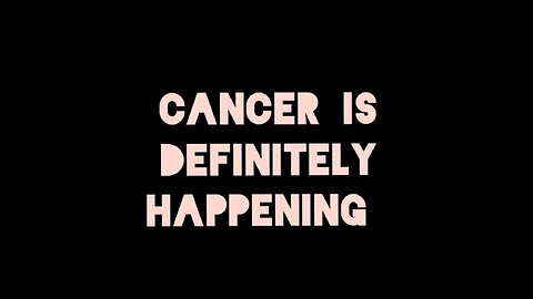 CANCER IS DEFINITELY HAPPENING