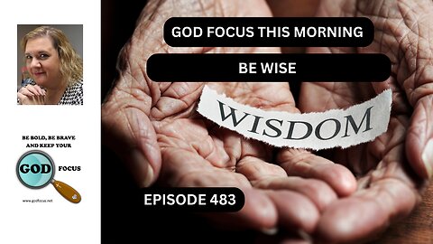 GOD FOCUS THIS MORNING EP483 BE WISE
