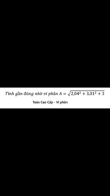 Toán Cao Cấp: Tính gần đúng nhờ vi phân A=√( 2,04^2+3,01^2+3) - Cách giải