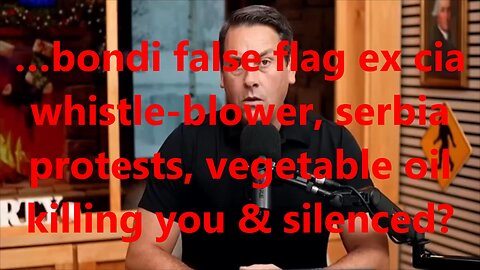 …bondi false flag ex cia whistle-blower, Serbia protests, vegetable oil killing you & silenced?