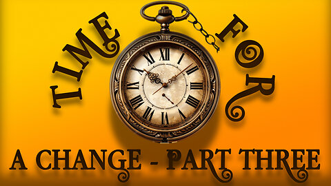 Time For A Change - Part Three