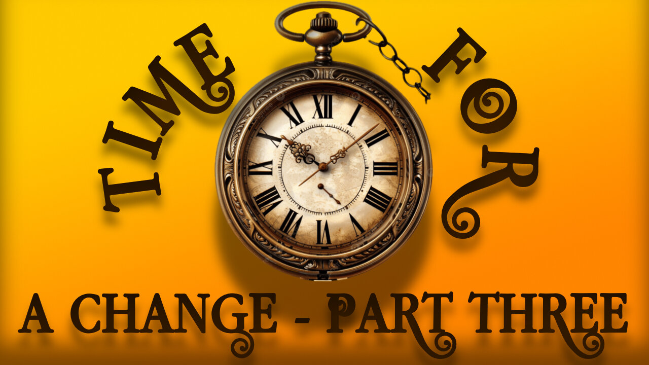 Time For A Change - Part Three