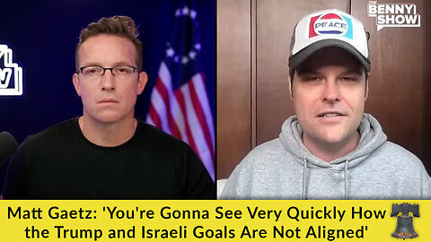 Matt Gaetz: 'You're Gonna See Very Quickly How the Trump and Israeli Goals Are Not Aligned'