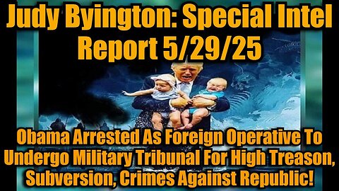 Judy Byington: Special Intel Report 5/29/25: Obama Arrested As Foreign Operative To Undergo Military Tribunal For High Treason, Subversion, Crimes Against Republic!