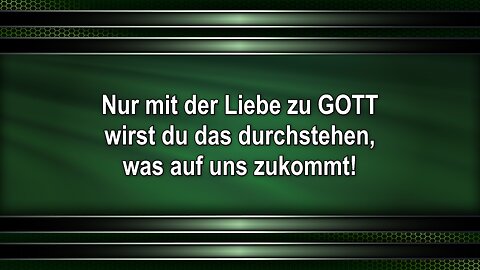 Nur mit der Liebe zu GOTT wirst du das durchstehen, was auf uns zukommt!