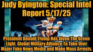 Judy Byington: Special Intel Report 5/17/25: President Donald Trump Has Given The Green Light. Global Military Alliance To Take Over Major Fake News Media and Make Mass Arrests.