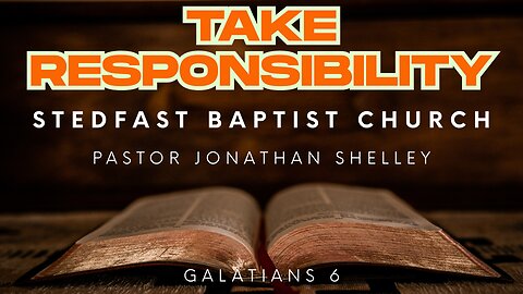 Take Responsibility - Pastor Jonathan Shelley | Stedfast Baptist Church
