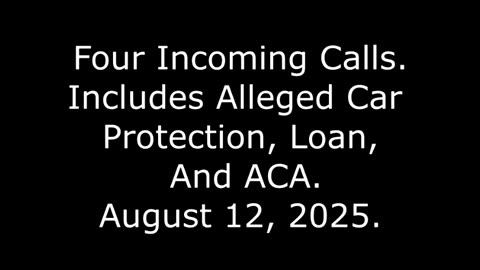 Four Incoming Calls: Includes Alleged Car Protection, Loan, And ACA, August 12, 2025
