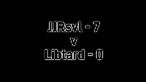 JJRsvl - 7 vs Libtard - 0