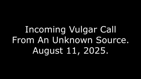 Incoming Vulgar Call From An Unknown Source, August 11, 2025